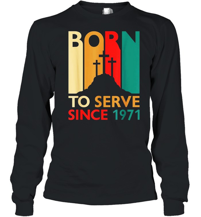 Christian 50th Birthday 50 Year Old Born To Serve 1971 shirt Long Sleeved T-shirt