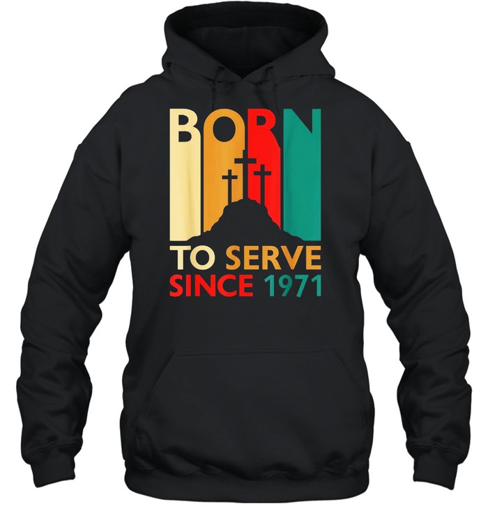 Christian 50th Birthday 50 Year Old Born To Serve 1971 shirt Unisex Hoodie