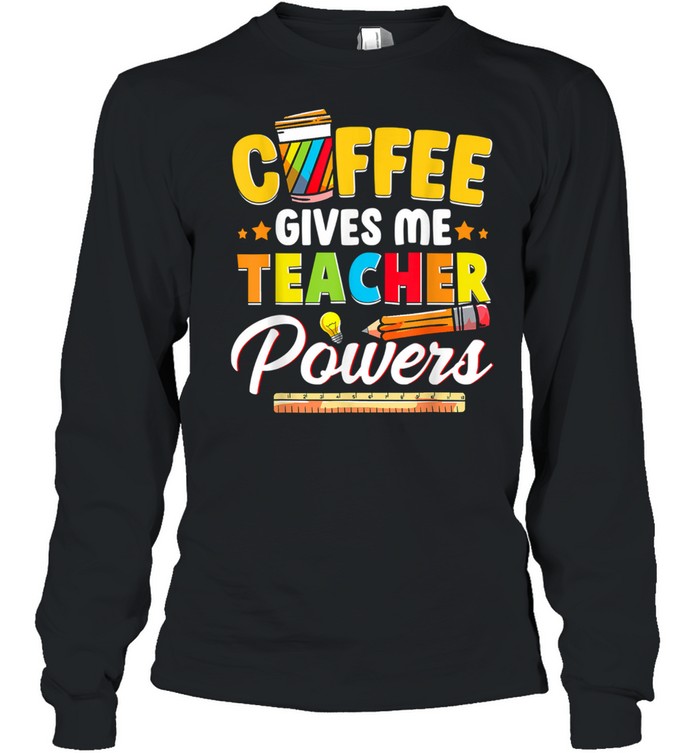 Coffee Gives Me Teacher Powers Back To School shirt Long Sleeved T-shirt