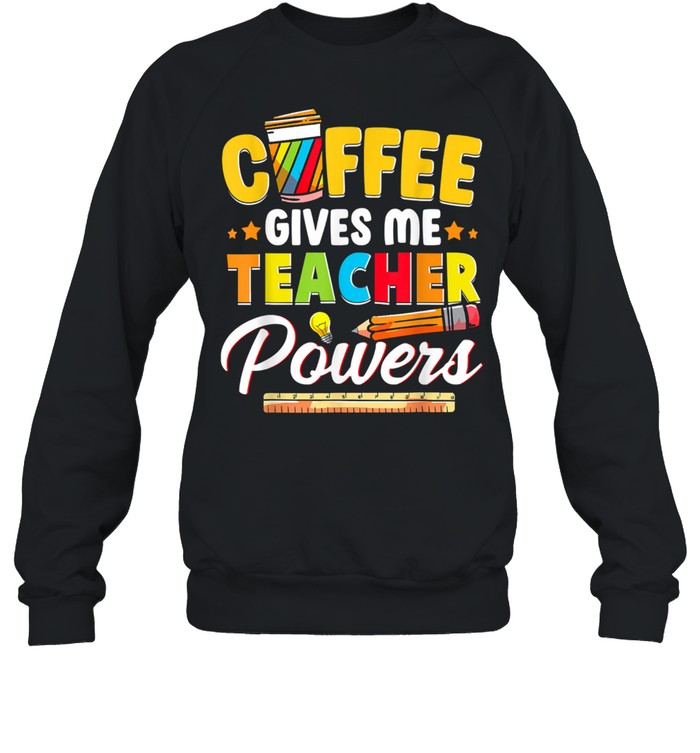 Coffee Gives Me Teacher Powers Back To School shirt Unisex Sweatshirt