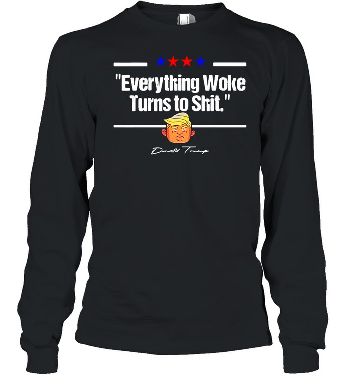 Donald Trump Everything Woke Turns To Shit Political T-shirt Long Sleeved T-shirt