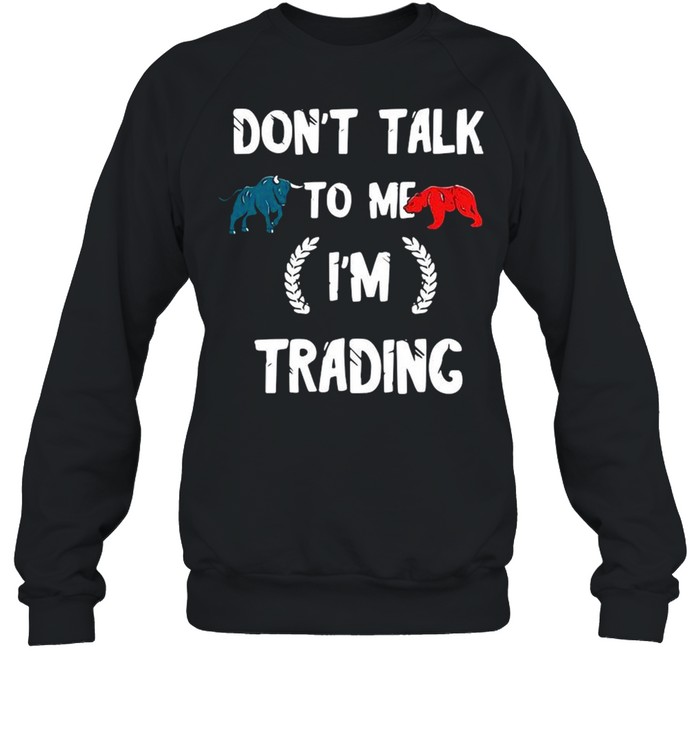 Don’t talk to Me I’m trading shirt Unisex Sweatshirt