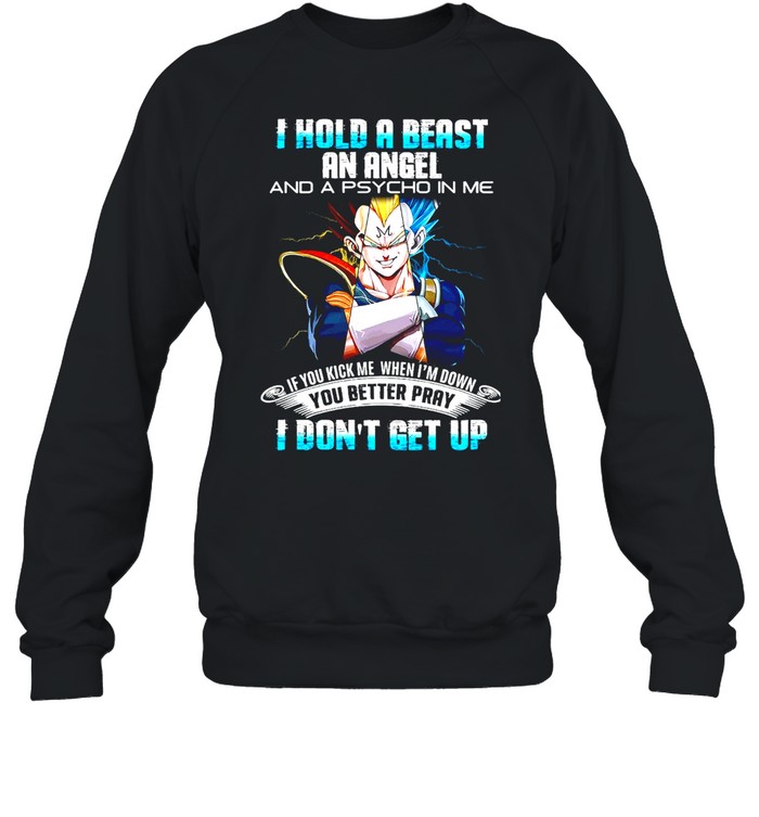 Dragon Ball I Hold A Beast An Angel And A Psycho In Me If You Kick Me When I’m Down You Better Pray I Don’t Get Up T-shirt Unisex Sweatshirt