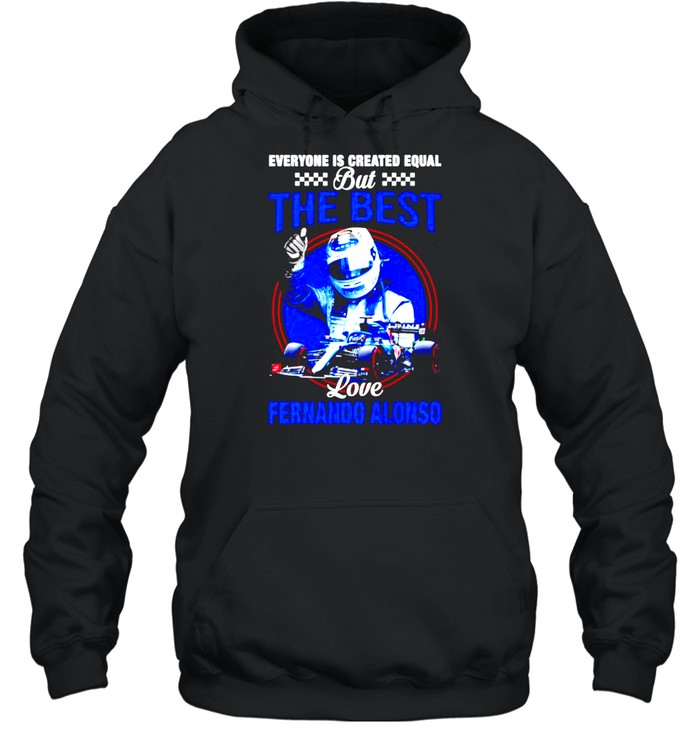 Everyone is created equal but the best love Fernando Alonso shirt Unisex Hoodie