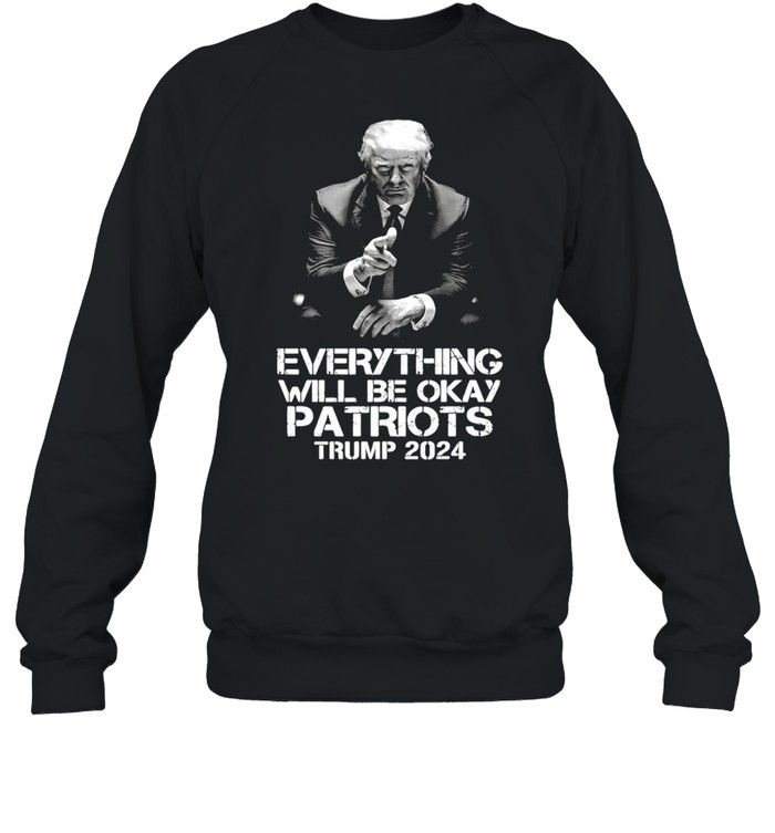 Everything Will Be Okay Patriots Trump 2024 T-shirt Unisex Sweatshirt