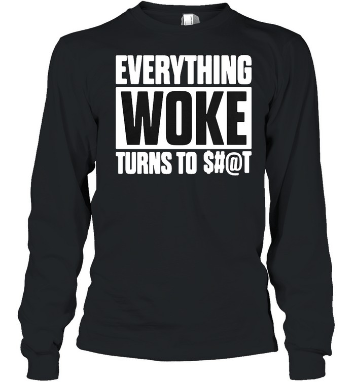 Everything Woke Turns To Shit T-shirt Long Sleeved T-shirt