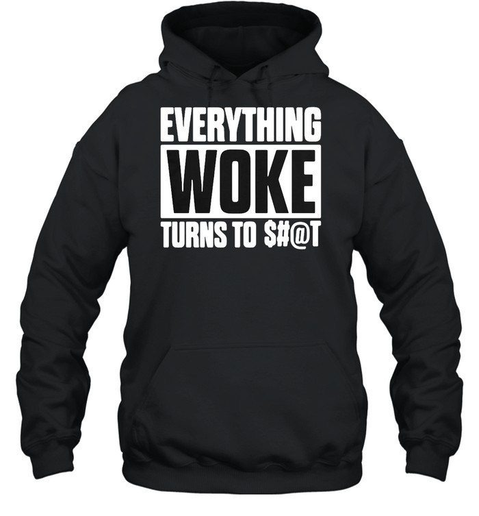 Everything Woke Turns To Shit T-shirt Unisex Hoodie