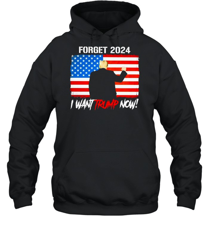 Forget 2024 i want trump now american flag shirt Unisex Hoodie