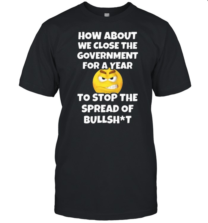 How About We Close The Government For A Year Close Government Stop The Spread Of Bullshit Classic Men's T-shirt