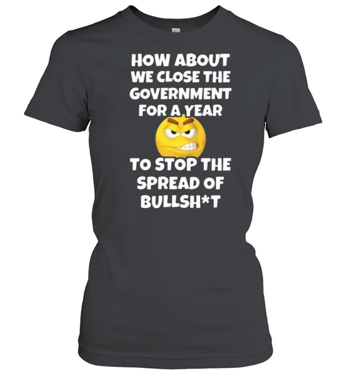 How About We Close The Government For A Year Close Government Stop The Spread Of Bullshit Classic Women's T-shirt