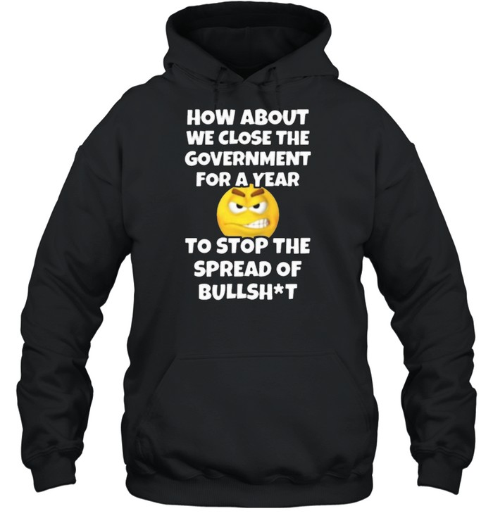 How About We Close The Government For A Year Close Government Stop The Spread Of Bullshit Unisex Hoodie