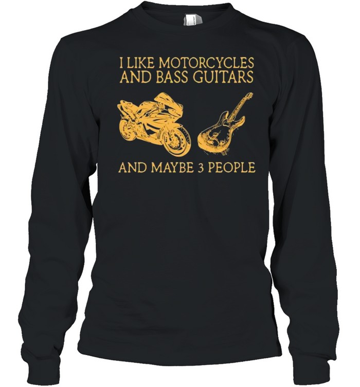 I like motorcycles and bass guitars and maybe people shirt Long Sleeved T-shirt