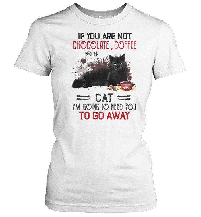 If you are not chocolate coffee or a cat i’m going to need you to go away shirt Classic Women's T-shirt