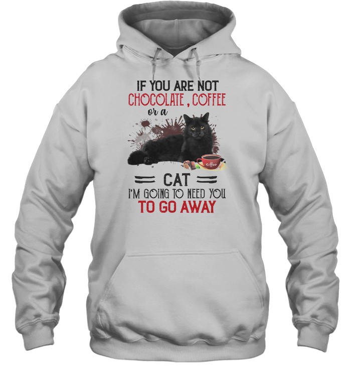 If you are not chocolate coffee or a cat i’m going to need you to go away shirt Unisex Hoodie