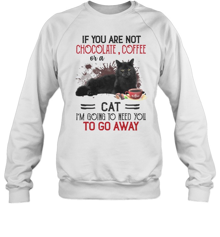 If you are not chocolate coffee or a cat i’m going to need you to go away shirt Unisex Sweatshirt