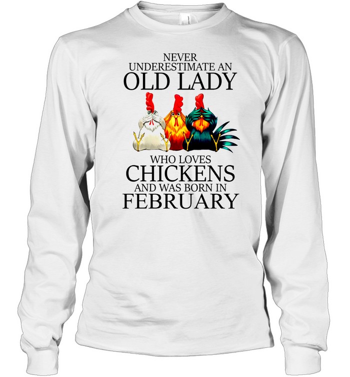 Never underestimate an old lady who loves chickens and was born in february shirt Long Sleeved T-shirt