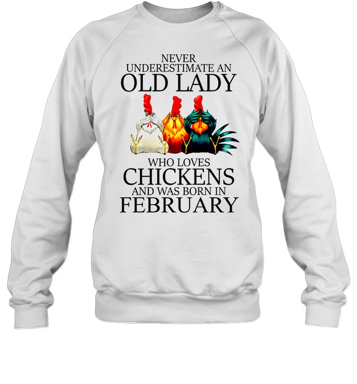 Never underestimate an old lady who loves chickens and was born in february shirt Unisex Sweatshirt