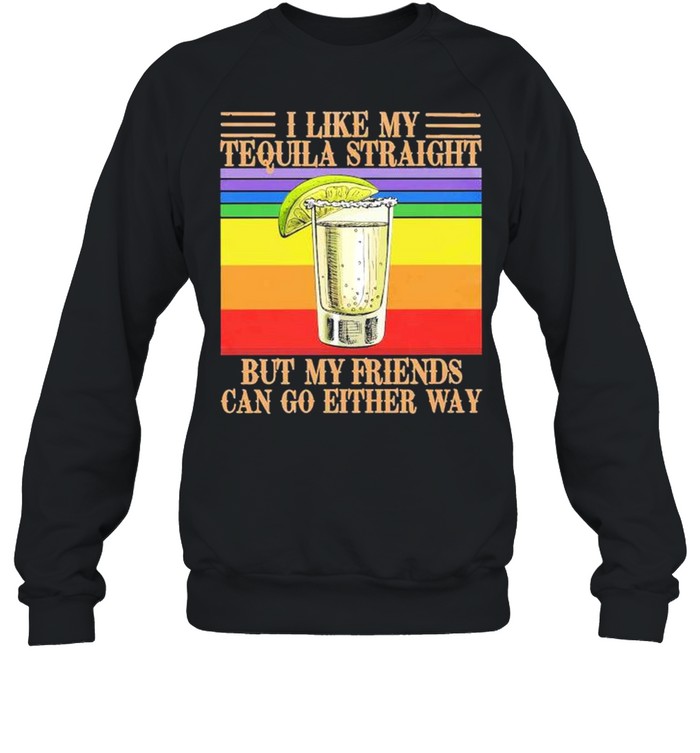 I like my Tequila straight but my friends can go either way vintage shirt Unisex Sweatshirt