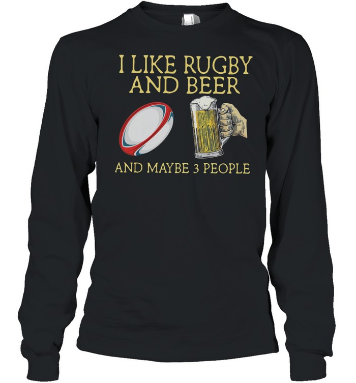 I Like Rugby And Beer And Maybe 3 People shirt Long Sleeved T-shirt