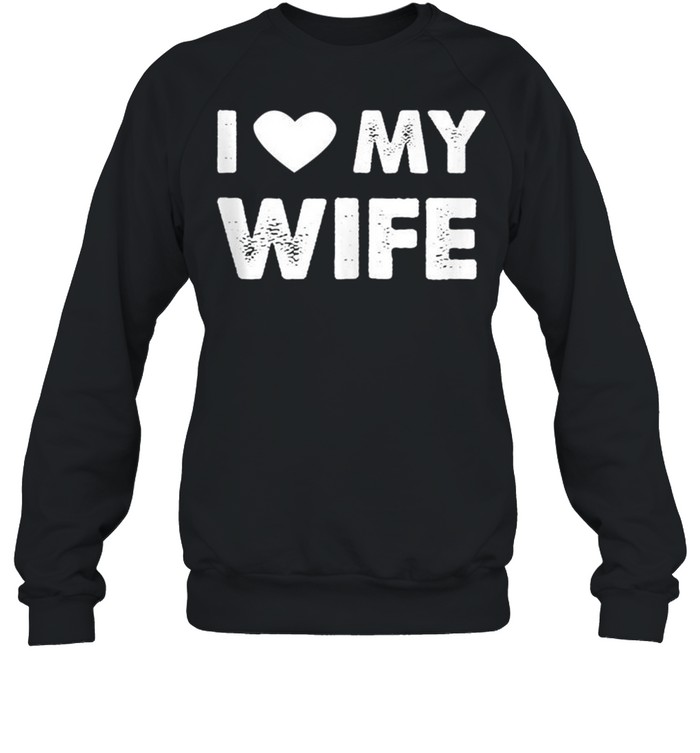 I Love My Wife shirt Unisex Sweatshirt