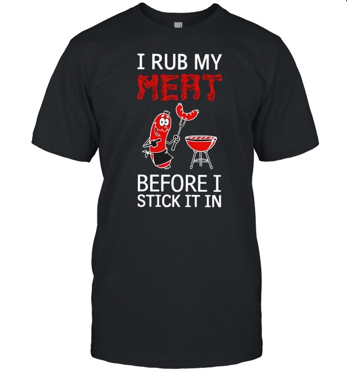 I rub my meat before I stick it in shirt Classic Men's T-shirt