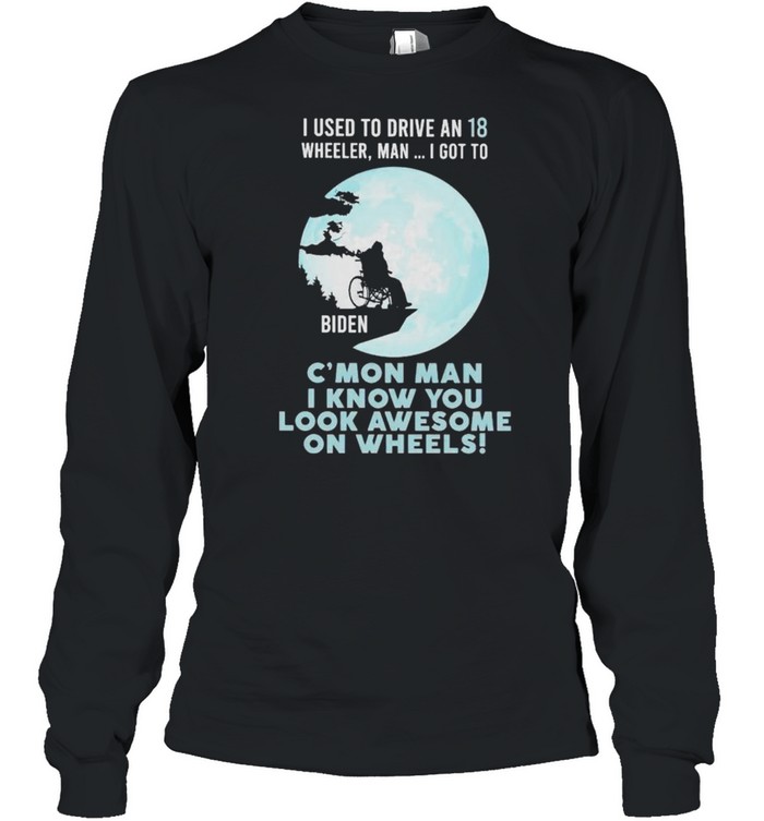 I used to drive an 18 wheeler man I got to c’mon man shirt Long Sleeved T-shirt