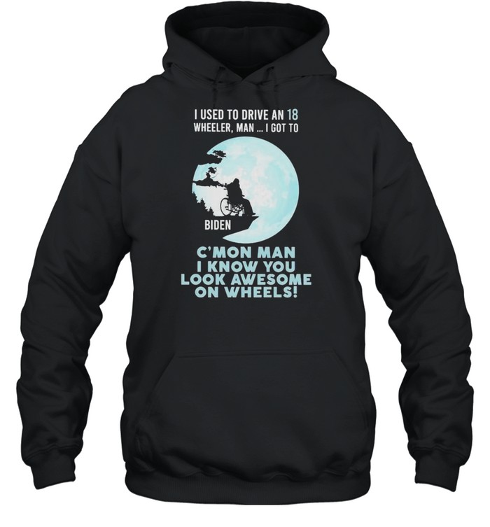 I used to drive an 18 wheeler man I got to c’mon man shirt Unisex Hoodie