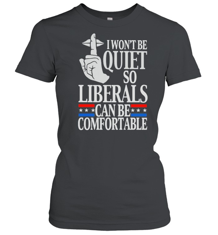 I wont be quite so liberals can be comfortable shirt Classic Women's T-shirt