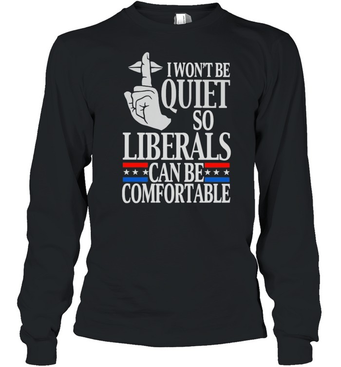 I wont be quite so liberals can be comfortable shirt Long Sleeved T-shirt