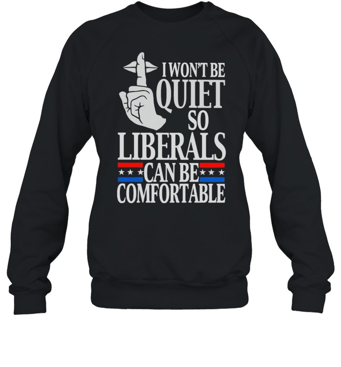 I wont be quite so liberals can be comfortable shirt Unisex Sweatshirt