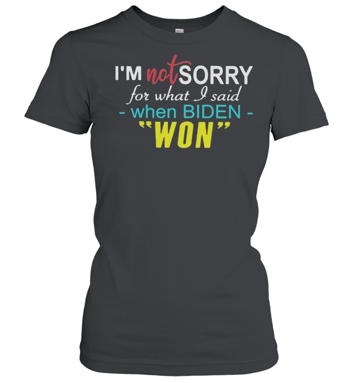 Im not sorry for what I said when Biden won shirt Classic Women's T-shirt