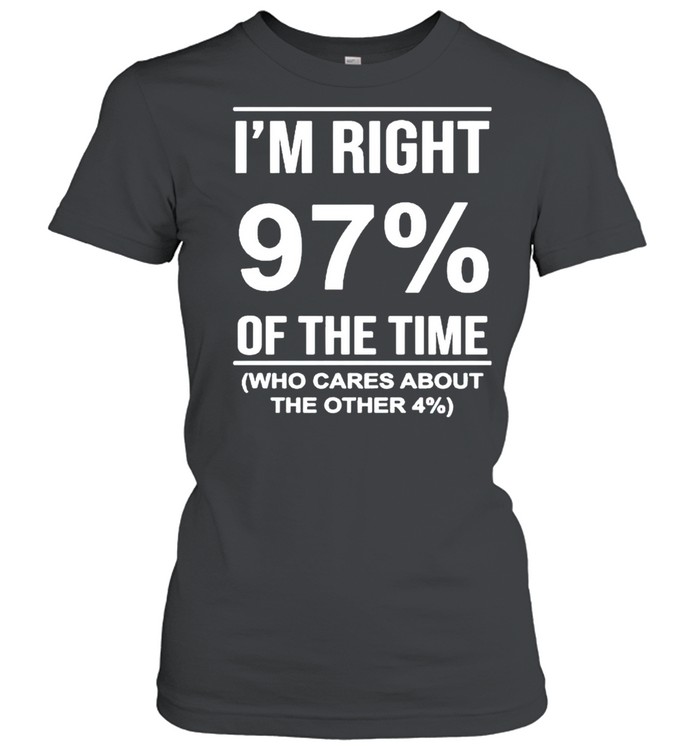 I’m right 97′ of the time who cares about the other shirt Classic Women's T-shirt