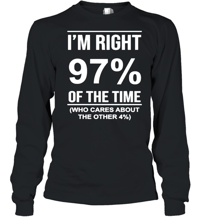 I’m right 97′ of the time who cares about the other shirt Long Sleeved T-shirt