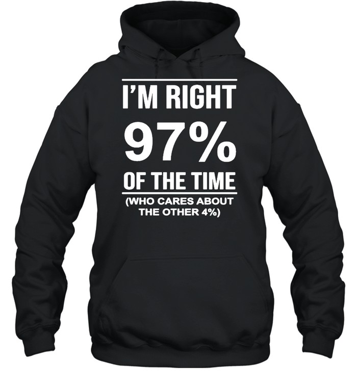 I’m right 97′ of the time who cares about the other shirt Unisex Hoodie