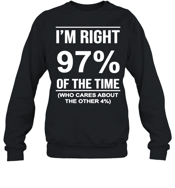 I’m right 97′ of the time who cares about the other shirt Unisex Sweatshirt