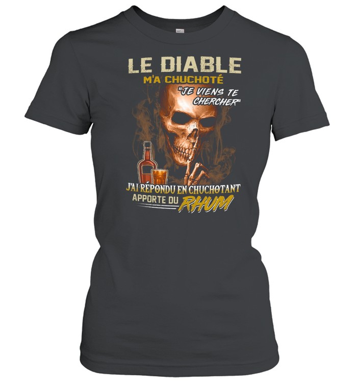 Le diable m’a chuchote je viens te chercher j’ai répondu en chuchotant apporte du rhum shirt Classic Women's T-shirt