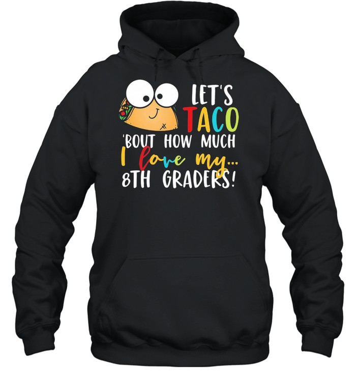 Lets go taco bout how much I love my 8th graders shirt Unisex Hoodie