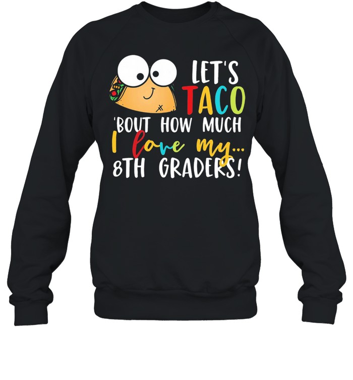 Lets go taco bout how much I love my 8th graders shirt Unisex Sweatshirt