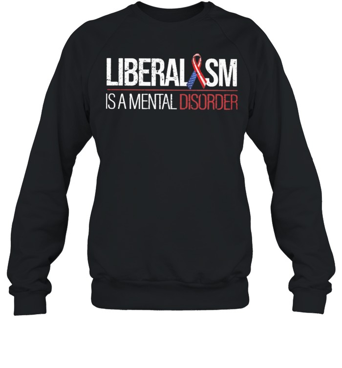 Liberalism is a mental disoder shirt Unisex Sweatshirt