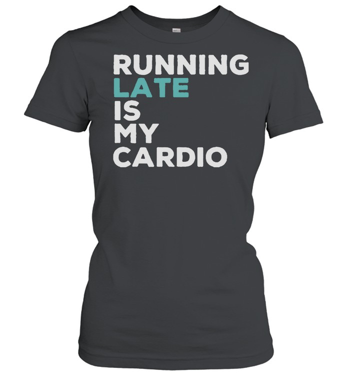 Running late is my cardio shirt Classic Women's T-shirt