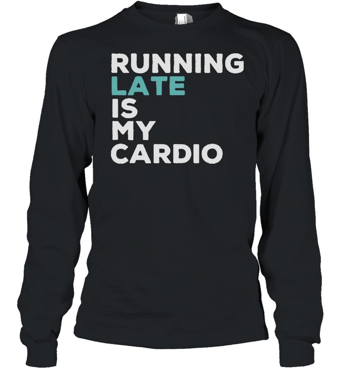 Running late is my cardio shirt Long Sleeved T-shirt