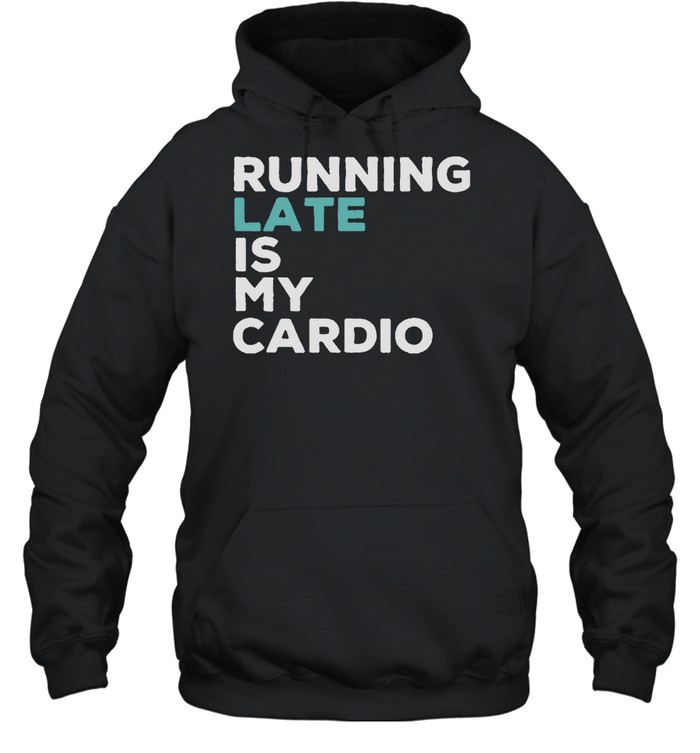 Running late is my cardio shirt Unisex Hoodie