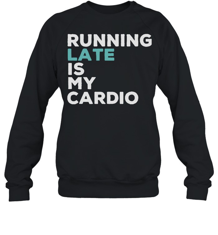 Running late is my cardio shirt Unisex Sweatshirt