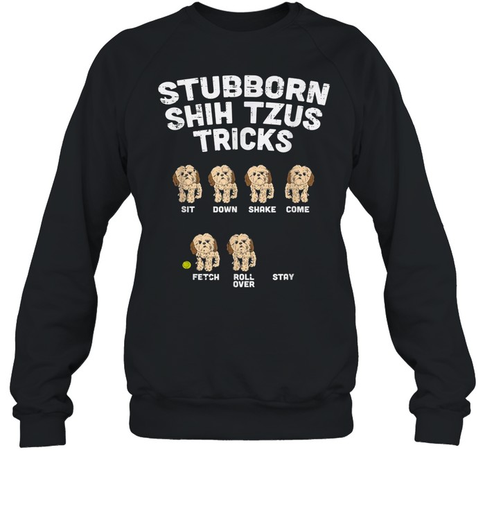 Stubborn Shih Tzu Tricks Animal Pet Dog Owner shirt Unisex Sweatshirt