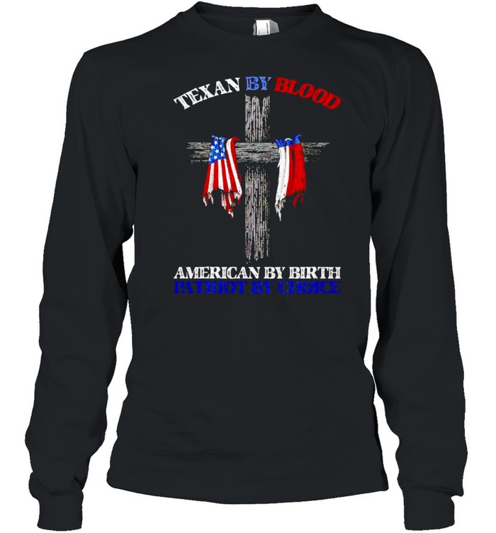 Texas by blood American by birth patriot by choice shirt Long Sleeved T-shirt