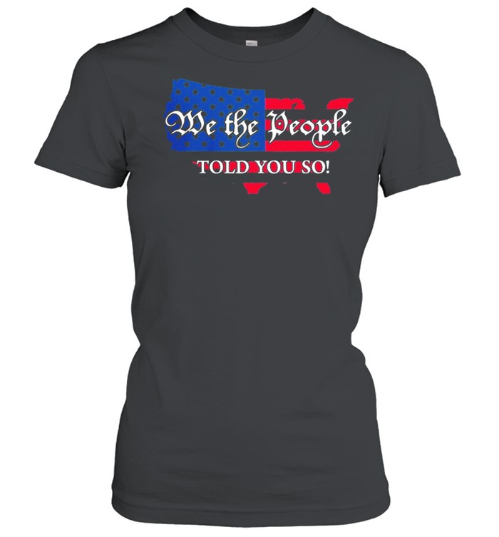 We the people told you so Map American flag shirt Classic Women's T-shirt