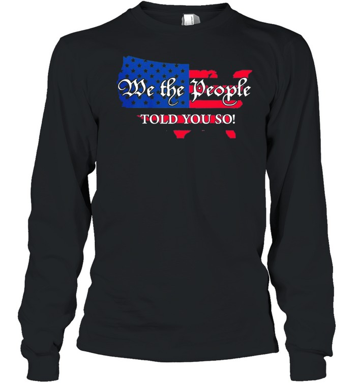 We the people told you so Map American flag shirt Long Sleeved T-shirt