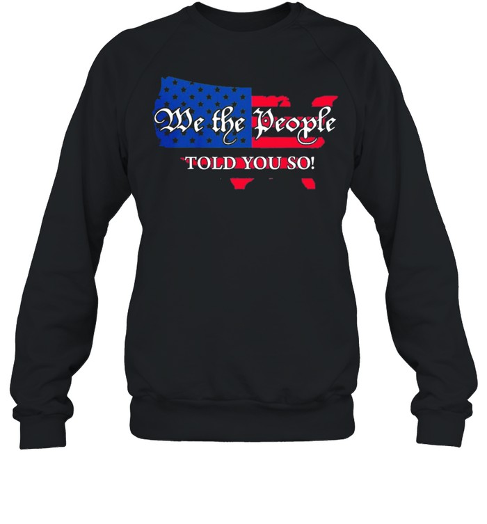 We the people told you so Map American flag shirt Unisex Sweatshirt