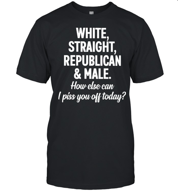 White straight republican male how else can I piss you off today shirt Classic Men's T-shirt