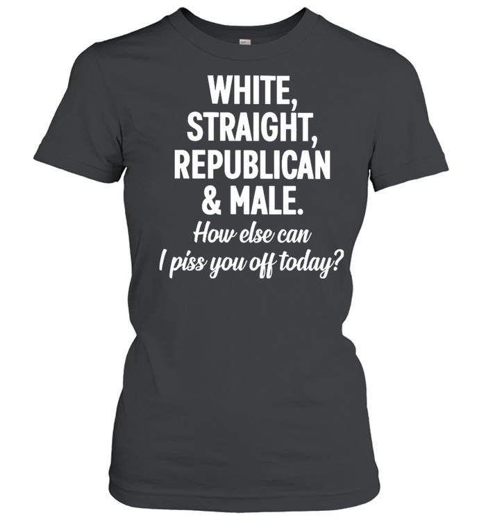 White straight republican male how else can I piss you off today shirt Classic Women's T-shirt